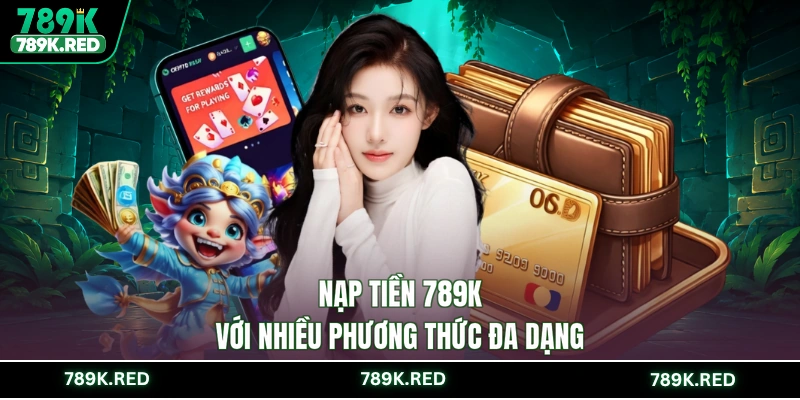 Nạp tiền 789K với nhiều phương thức đa dạng