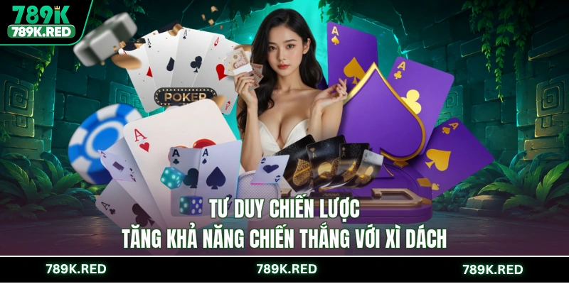 Tư duy chiến lược tăng khả năng chiến thắng với Xì dách